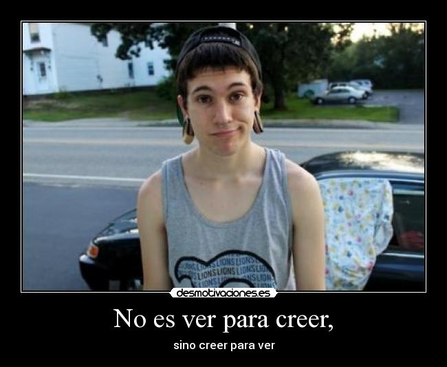 No es ver para creer, - sino creer para ver