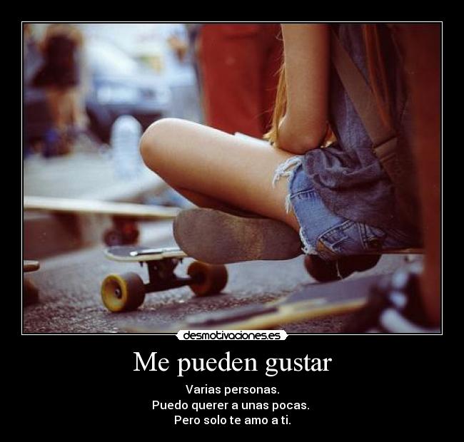 Me pueden gustar - Varias personas.
Puedo querer a unas pocas.
Pero solo te amo a ti.