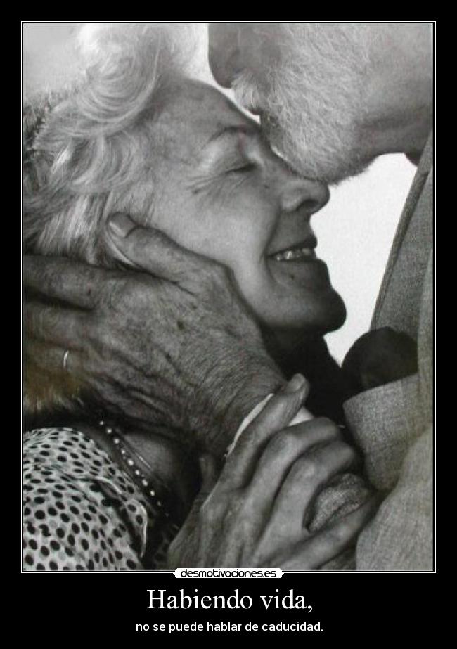 Habiendo vida, - no se puede hablar de caducidad.