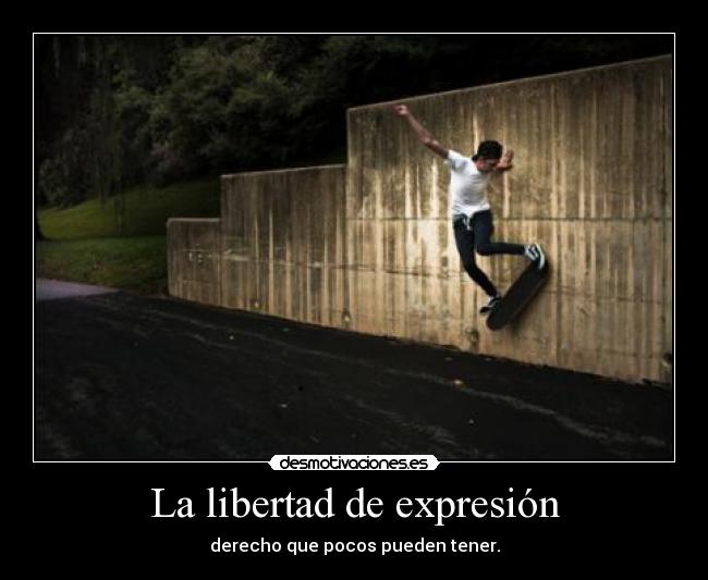 La libertad de expresión - derecho que pocos pueden tener.