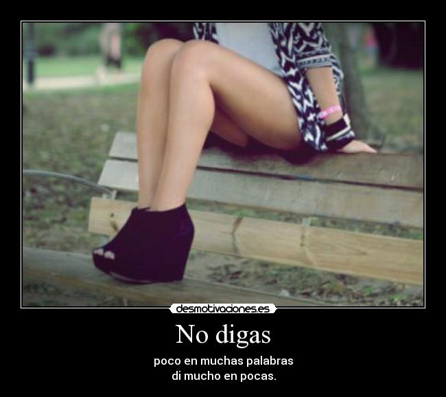 No digas - poco en muchas palabras
di mucho en pocas.