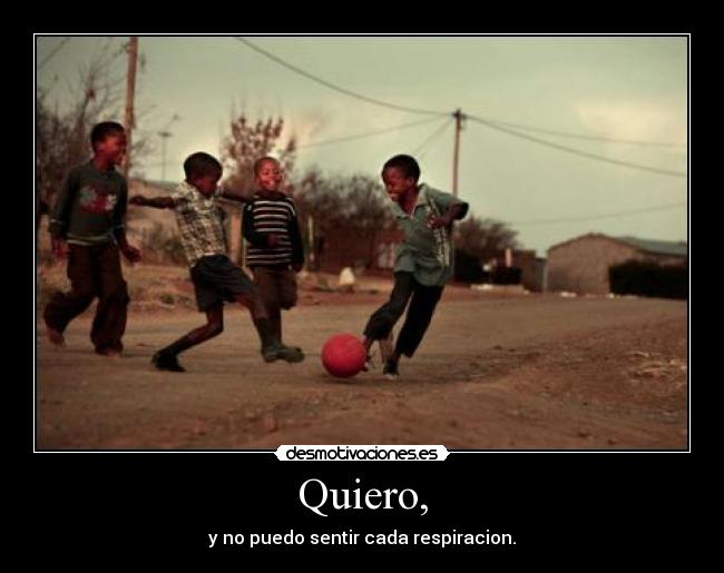 Quiero, - y no puedo sentir cada respiracion.