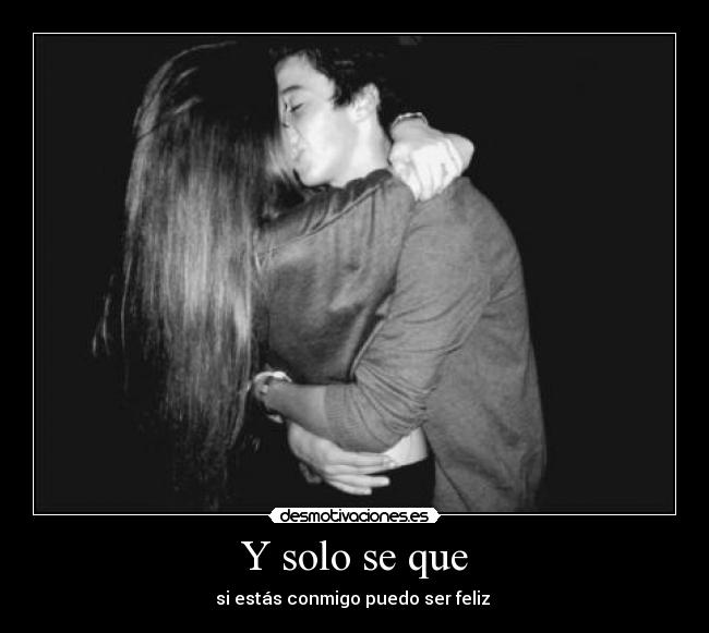 Y solo se que - si estás conmigo puedo ser feliz ♥