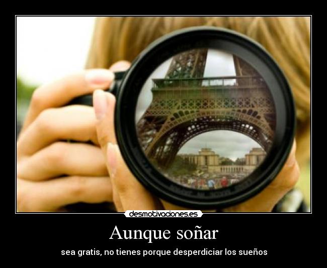Aunque soñar - sea gratis, no tienes porque desperdiciar los sueños