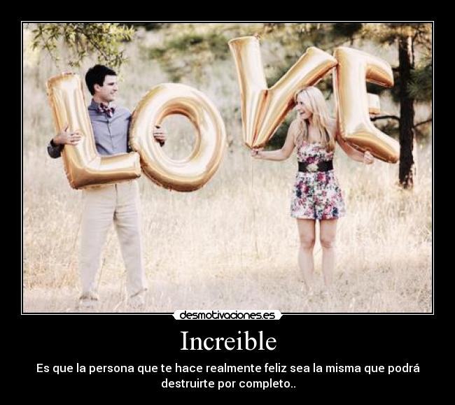 Increible - Es que la persona que te hace realmente feliz sea la misma que podrá
destruirte por completo..