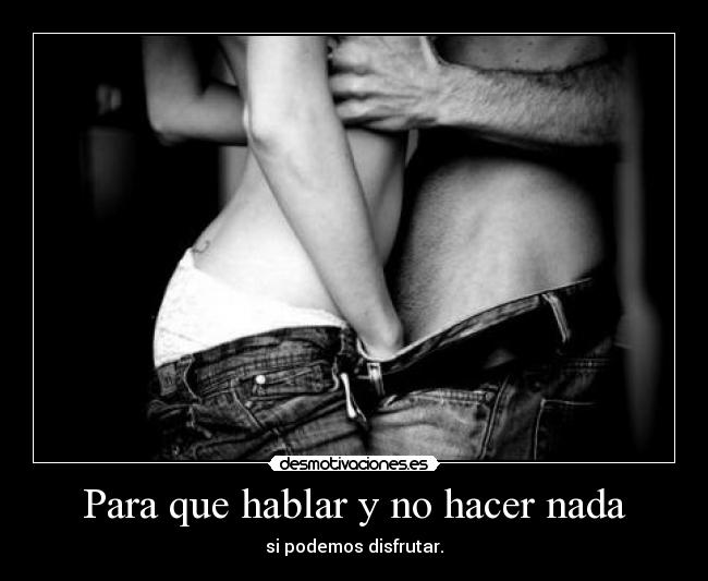 Para que hablar y no hacer nada -