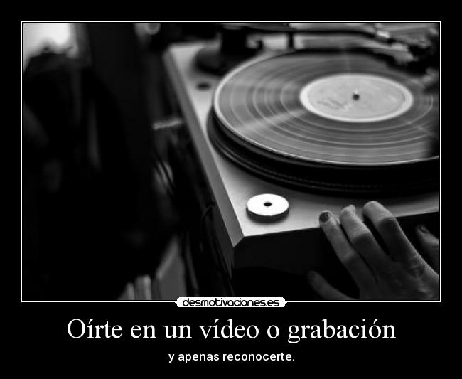 Oírte en un vídeo o grabación - y apenas reconocerte.