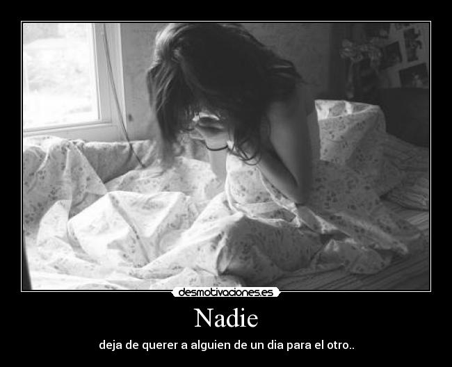 Nadie - deja de querer a alguien de un dia para el otro..