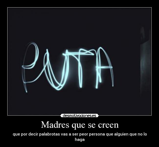 Madres que se creen - que por decir palabrotas vas a ser peor persona que alguien que no lo haga