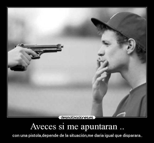 Aveces si me apuntaran .. -