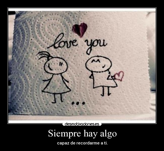 Siempre hay algo - capaz de recordarme a ti.