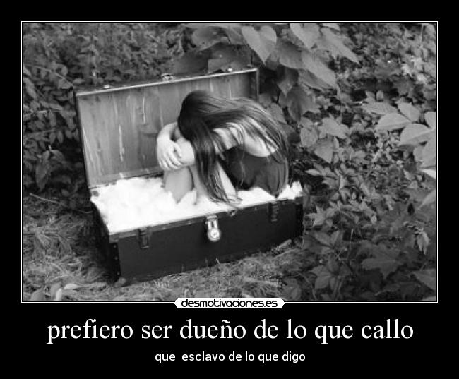 prefiero ser dueño de lo que callo -