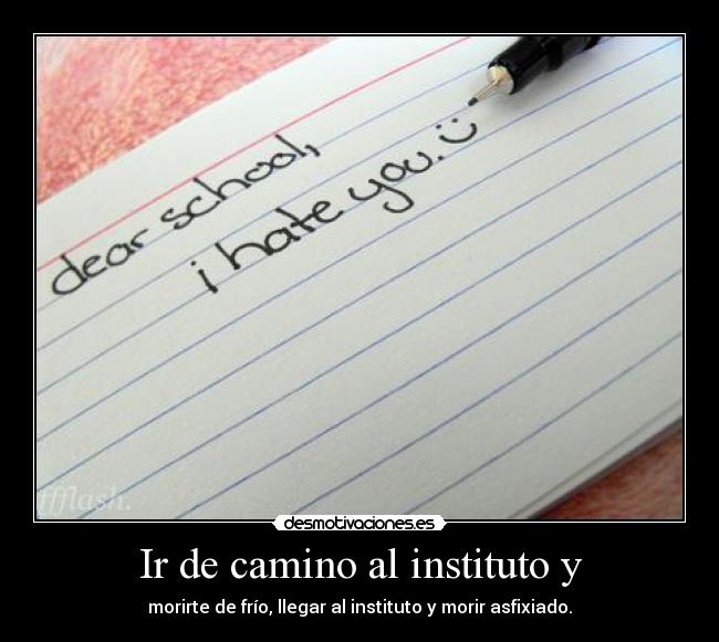 Ir de camino al instituto y - morirte de frío, llegar al instituto y morir asfixiado.