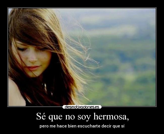 Sé que no soy hermosa, -