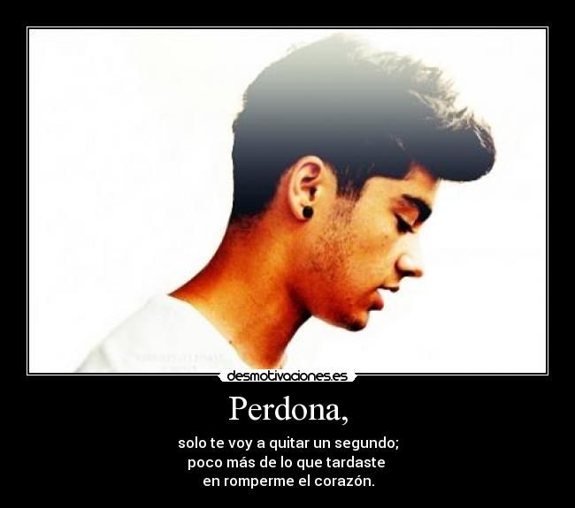 Perdona, - solo te voy a quitar un segundo;
poco más de lo que tardaste 
en romperme el corazón.