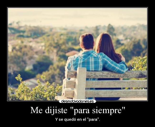 Me dijiste para siempre - Y se quedó en el para.