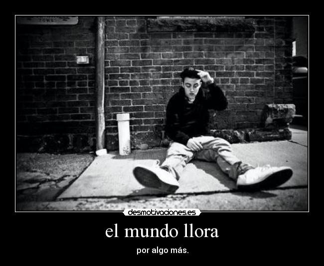el mundo llora - por algo más.