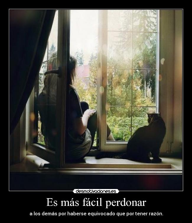 Es más fácil perdonar - a los demás por haberse equivocado que por tener razón.