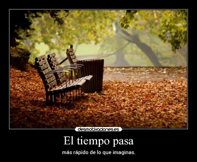 El tiempo pasa - más rápido de lo que imaginas.