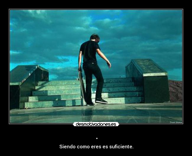 . - Siendo como eres es suficiente.