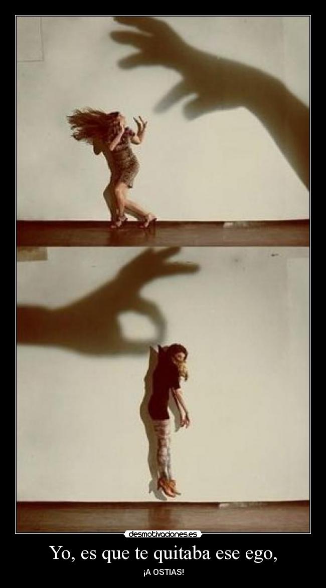 Yo, es que te quitaba ese ego, - ¡A OSTIAS!