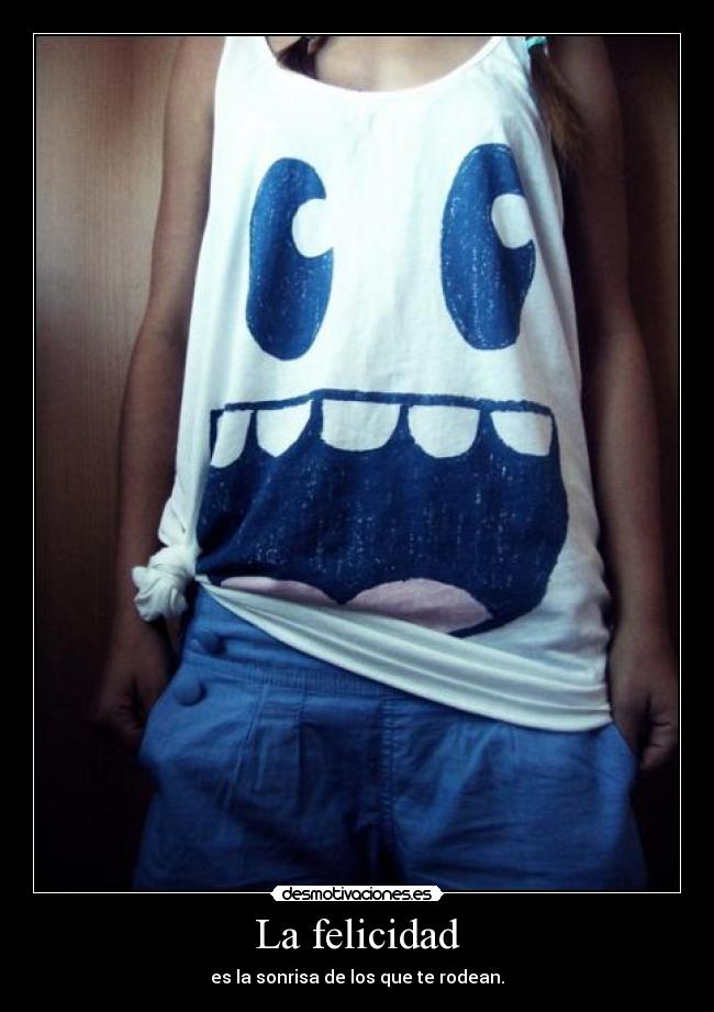 La felicidad - es la sonrisa de los que te rodean.