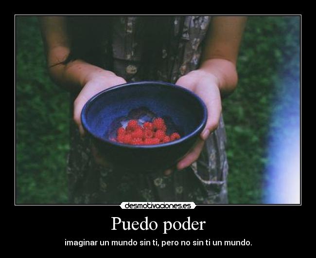 Puedo poder - imaginar un mundo sin ti, pero no sin ti un mundo.