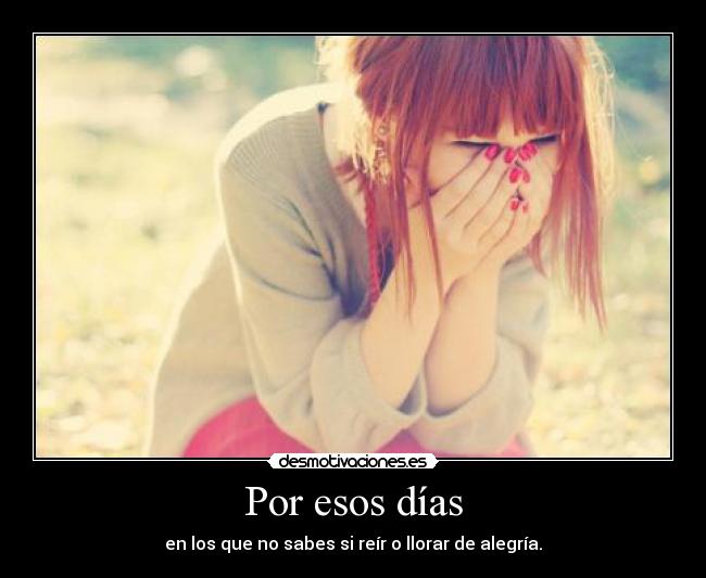 Por esos días - en los que no sabes si reír o llorar de alegría.