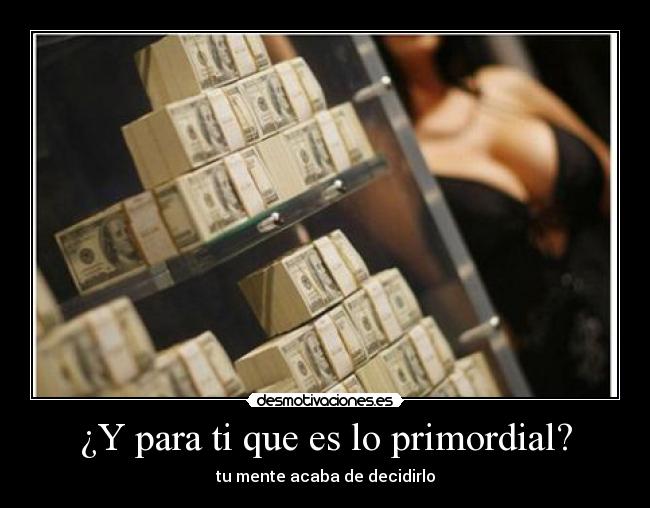 ¿Y para ti que es lo primordial? - tu mente acaba de decidirlo