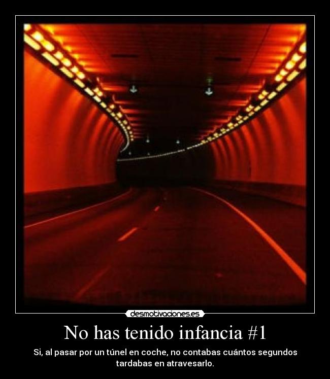 No has tenido infancia #1 - Si, al pasar por un túnel en coche, no contabas cuántos segundos
tardabas en atravesarlo.
