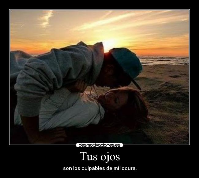 Tus ojos - son los culpables de mi locura.