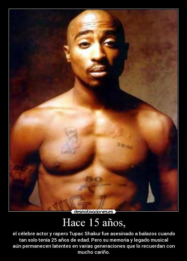 Hace 15 años, - el célebre actor y rapero Tupac Shakur fue asesinado a balazos cuando
tan solo tenía 25 años de edad. Pero su memoria y legado musical
aún permanecen latentes en varias generaciones que lo recuerdan con
mucho cariño.