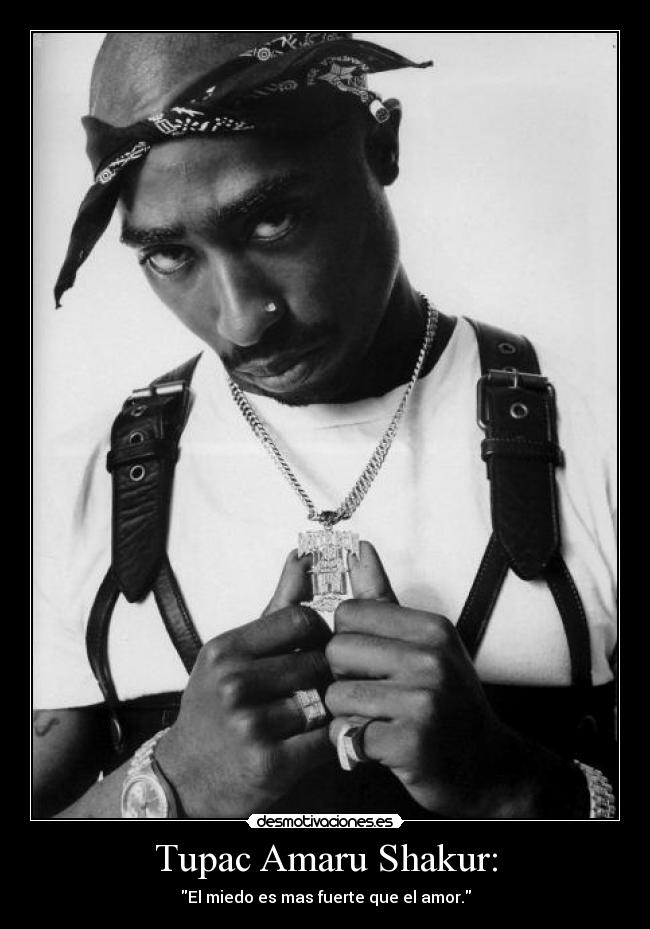 Tupac Amaru Shakur: - El miedo es mas fuerte que el amor.