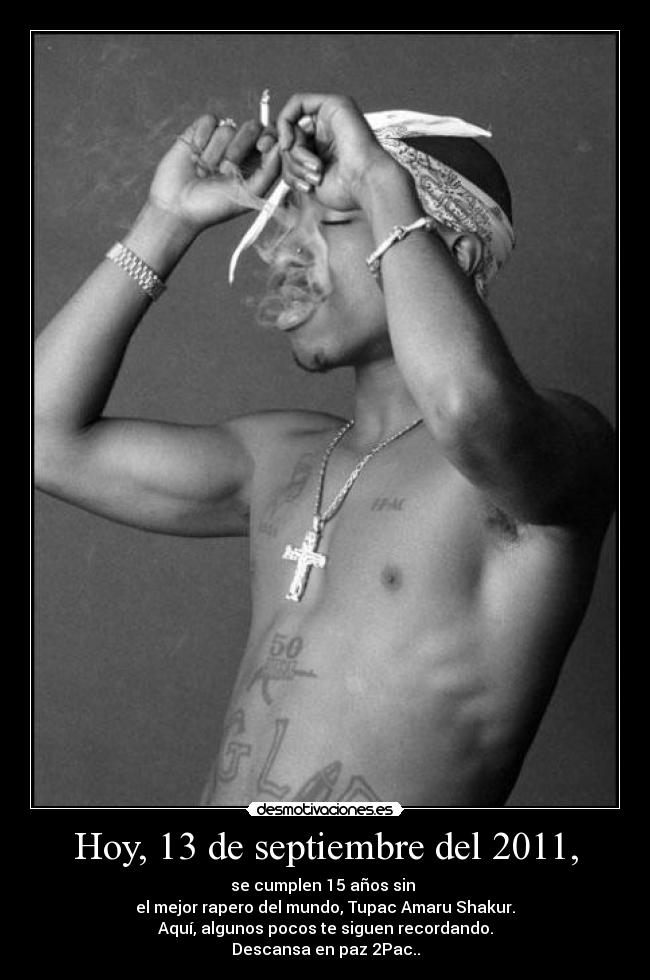 Hoy, 13 de septiembre del 2011, - se cumplen 15 años sin 
el mejor rapero del mundo, Tupac Amaru Shakur.
Aquí, algunos pocos te siguen recordando.
Descansa en paz 2Pac..