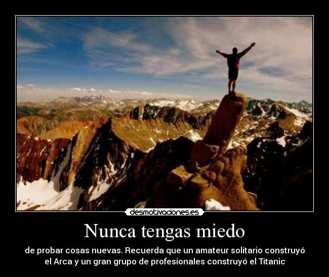 Nunca tengas miedo - de probar cosas nuevas. Recuerda que un amateur solitario construyó
el Arca y un gran grupo de profesionales construyó el Titanic