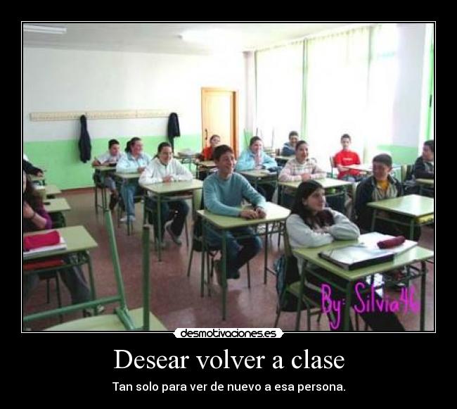 Desear volver a clase - Tan solo para ver de nuevo a esa persona.