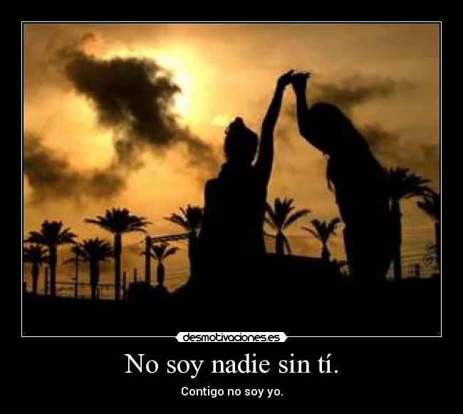 No soy nadie sin tí. - Contigo no soy yo.