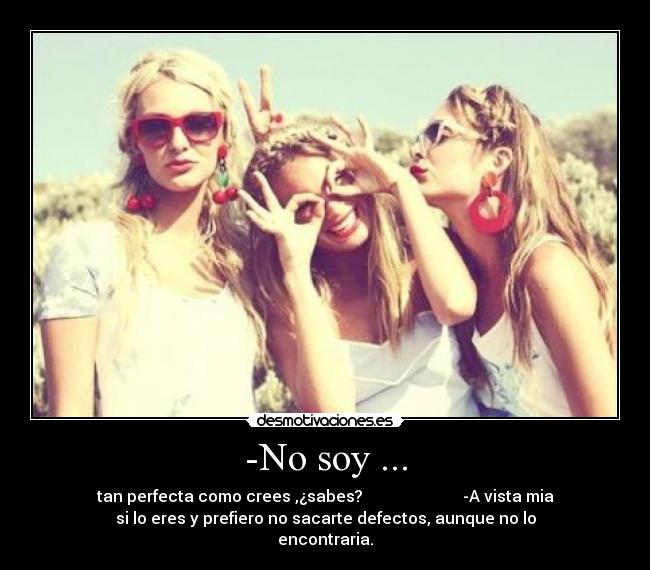 -No soy ... - tan perfecta como crees ,¿sabes? -A vista mia
si lo eres y prefiero no sacarte defectos, aunque no lo
encontraria.♥