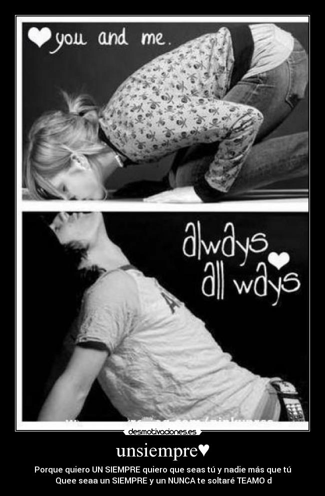 unsiempre♥ - Porque quiero UN SIEMPRE♥quiero que seas tú y nadie más que tú
♥Quee seaa un SIEMPRE y un NUNCA te soltaré♥TEAMO♥d♥