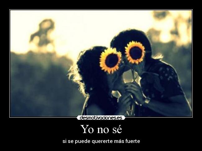 Yo no sé - si se puede quererte más fuerte