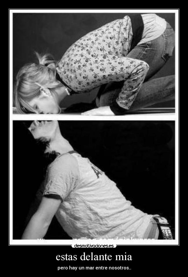 estas delante mia - pero hay un mar entre nosotros..