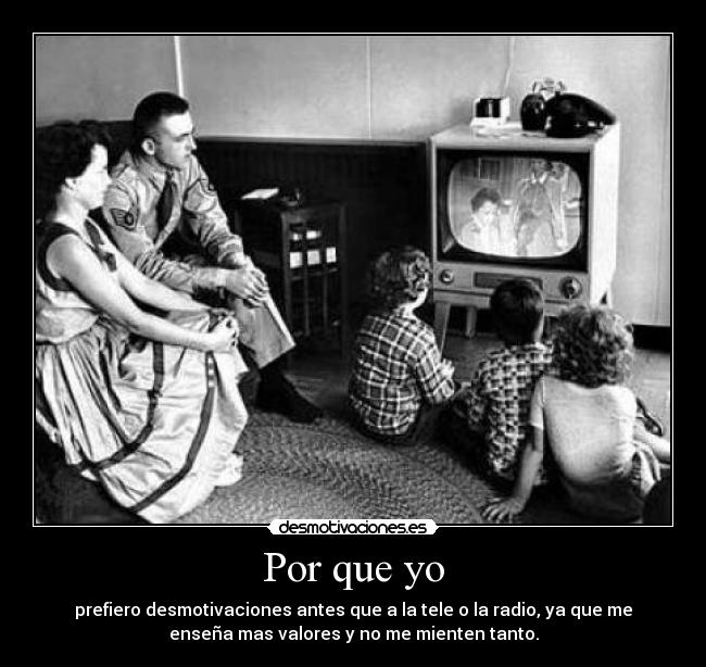 Por que yo - prefiero desmotivaciones antes que a la tele o la radio, ya que me
enseña mas valores y no me mienten tanto.