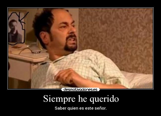 Siempre he querido - Saber quien es este señor.
