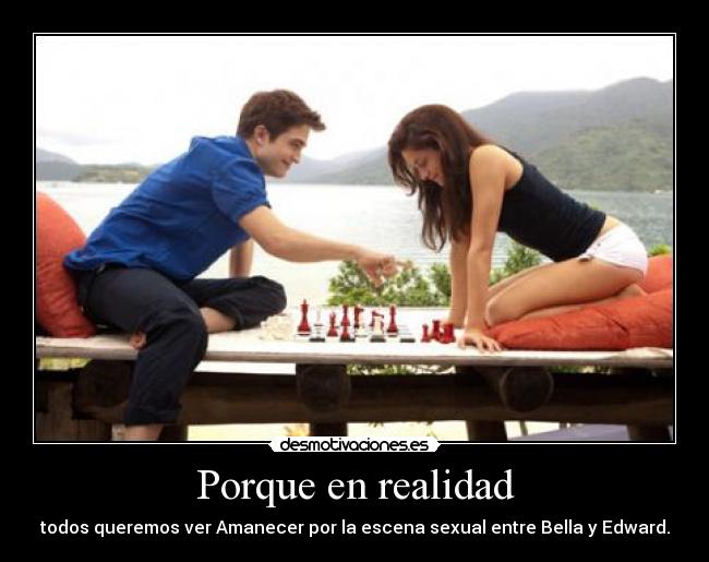 Porque en realidad - todos queremos ver Amanecer por la escena sexual entre Bella y Edward.