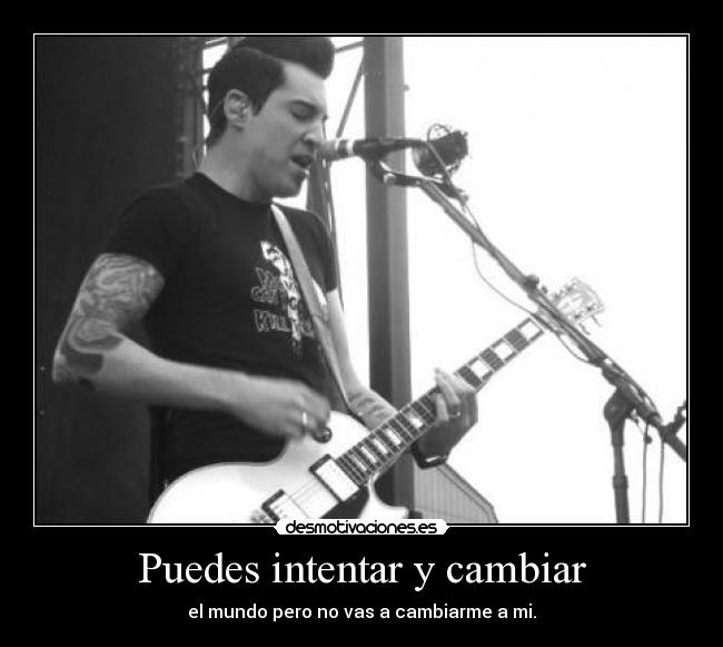 Puedes intentar y cambiar - el mundo pero no vas a cambiarme a mi.