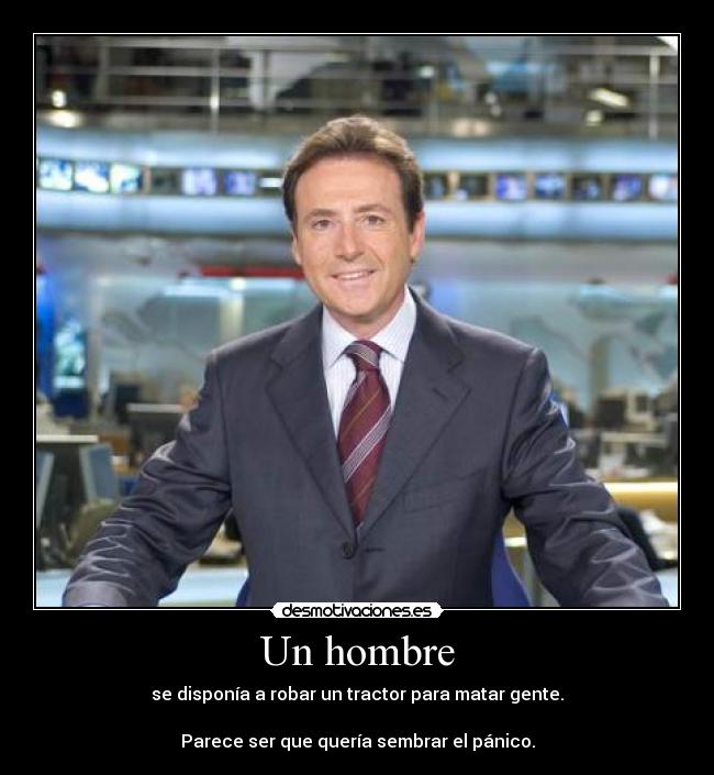 Un hombre - se disponía a robar un tractor para matar gente.

Parece ser que quería sembrar el pánico.