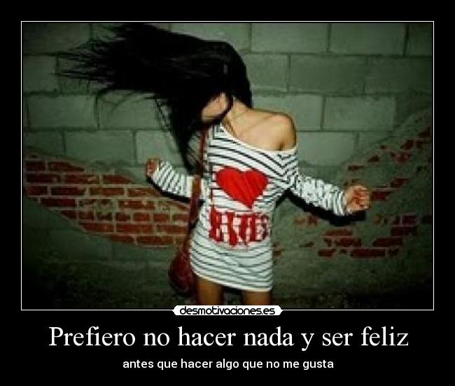 Prefiero no hacer nada y ser feliz -