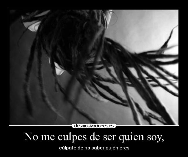 No me culpes de ser quien soy, - 