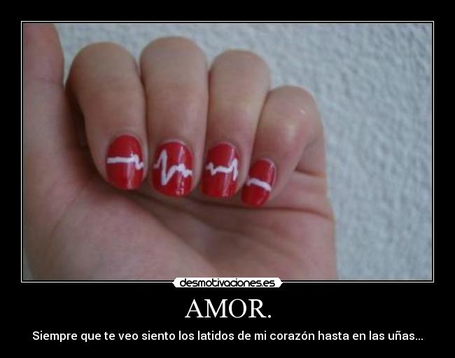 AMOR. - Siempre que te veo siento los latidos de mi corazón hasta en las uñas...♥