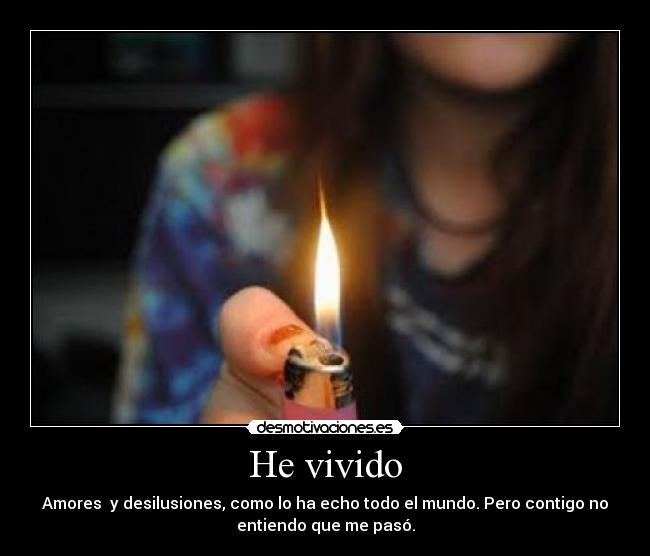 He vivido - Amores y desilusiones, como lo ha echo todo el mundo. Pero contigo no
entiendo que me pasó.